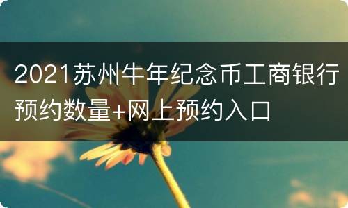 2021苏州牛年纪念币工商银行预约数量+网上预约入口
