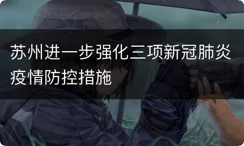 苏州进一步强化三项新冠肺炎疫情防控措施