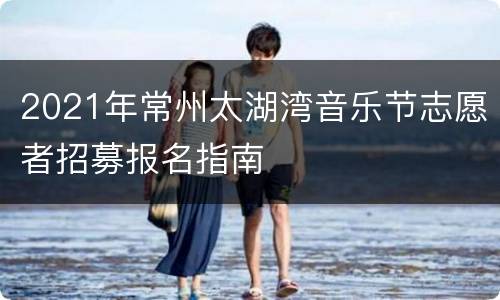 2021年常州太湖湾音乐节志愿者招募报名指南