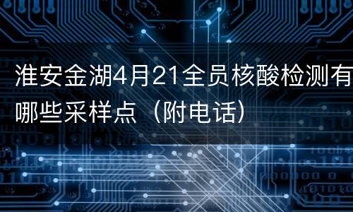 淮安金湖4月21全员核酸检测有哪些采样点（附电话）