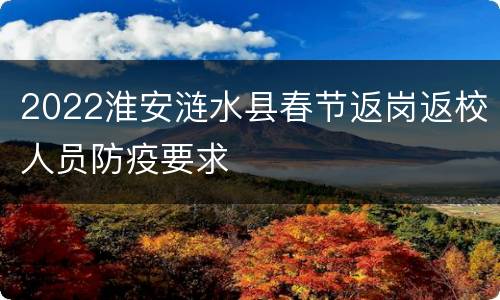 2022淮安涟水县春节返岗返校人员防疫要求