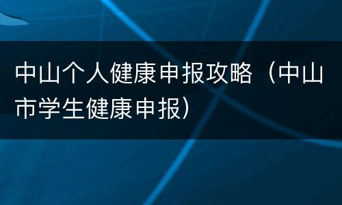 中山个人健康申报攻略（中山市学生健康申报）