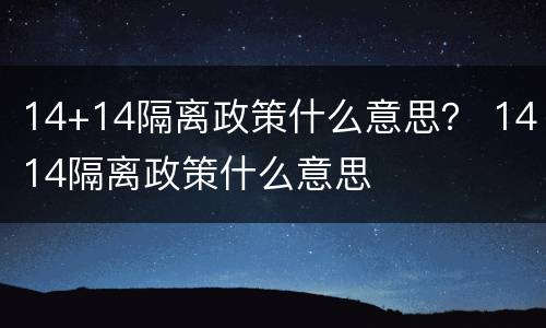 14+14隔离政策什么意思？ 1414隔离政策什么意思