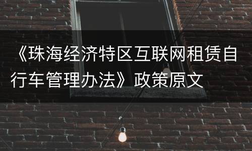 《珠海经济特区互联网租赁自行车管理办法》政策原文