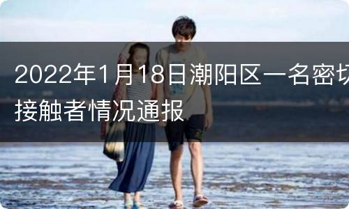 2022年1月18日潮阳区一名密切接触者情况通报