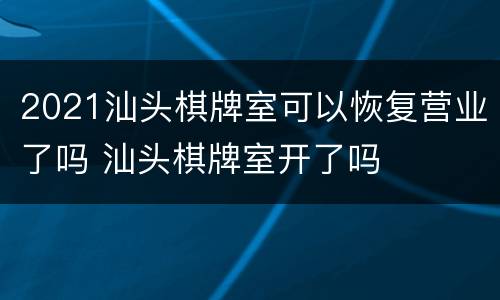 2021汕头棋牌室可以恢复营业了吗 汕头棋牌室开了吗