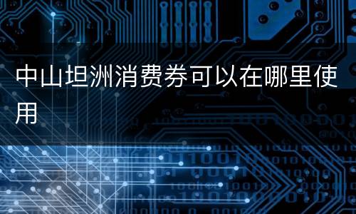 中山坦洲消费券可以在哪里使用
