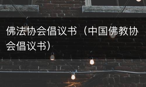 佛法协会倡议书（中国佛教协会倡议书）