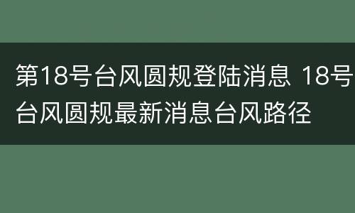 第18号台风圆规登陆消息 18号台风圆规最新消息台风路径