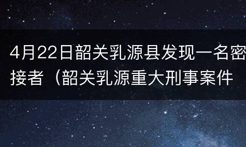 4月22日韶关乳源县发现一名密接者（韶关乳源重大刑事案件）
