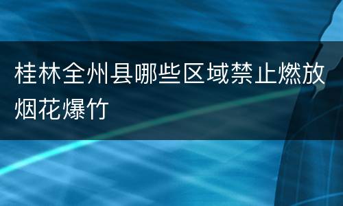 桂林全州县哪些区域禁止燃放烟花爆竹
