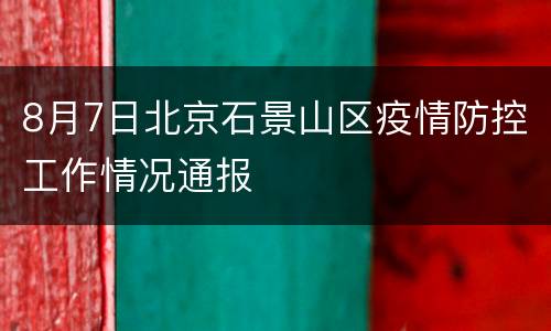 8月7日北京石景山区疫情防控工作情况通报