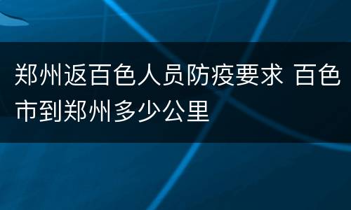 郑州返百色人员防疫要求 百色市到郑州多少公里