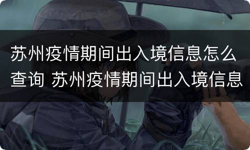 苏州疫情期间出入境信息怎么查询 苏州疫情期间出入境信息怎么查询不到