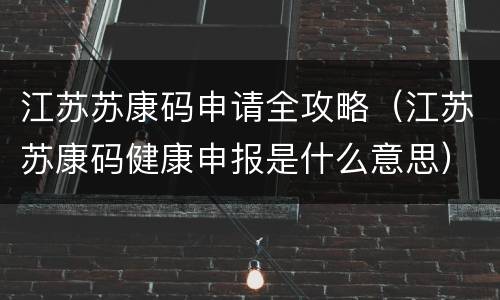 江苏苏康码申请全攻略（江苏苏康码健康申报是什么意思）