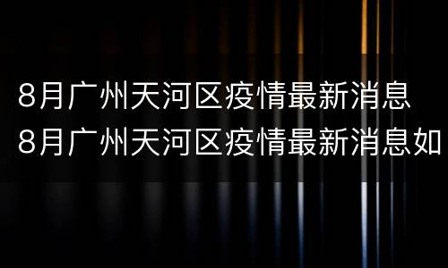 8月广州天河区疫情最新消息 8月广州天河区疫情最新消息如何