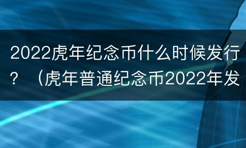 2022虎年纪念币什么时候发行？（虎年普通纪念币2022年发行公告）