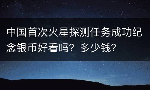 中国首次火星探测任务成功纪念银币好看吗？多少钱？