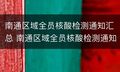 南通区域全员核酸检测通知汇总 南通区域全员核酸检测通知汇总表