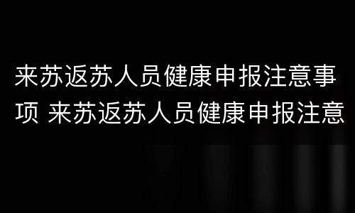 来苏返苏人员健康申报注意事项 来苏返苏人员健康申报注意事项怎么填