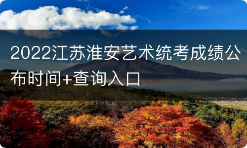 2022江苏淮安艺术统考成绩公布时间+查询入口