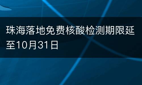 珠海落地免费核酸检测期限延至10月31日