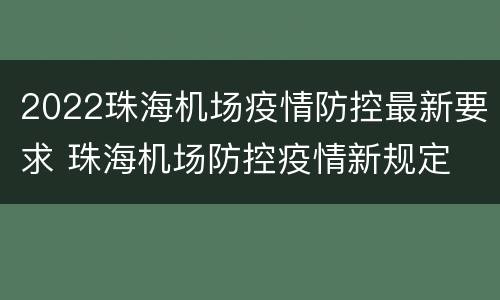 2022珠海机场疫情防控最新要求 珠海机场防控疫情新规定