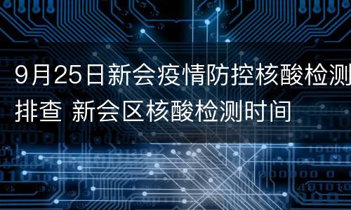 9月25日新会疫情防控核酸检测排查 新会区核酸检测时间