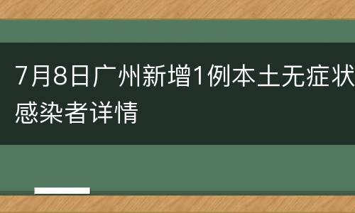 7月8日广州新增1例本土无症状感染者详情