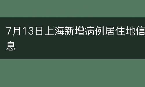 7月13日上海新增病例居住地信息