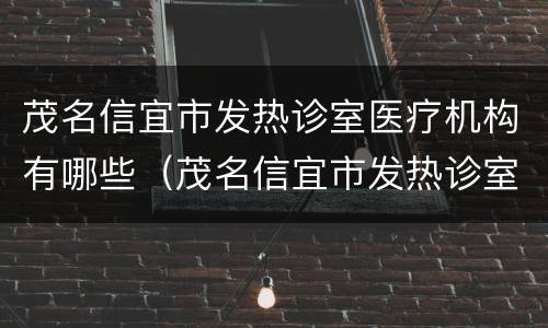 茂名信宜市发热诊室医疗机构有哪些（茂名信宜市发热诊室医疗机构有哪些名称）