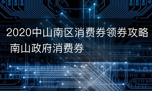 2020中山南区消费券领券攻略 南山政府消费券