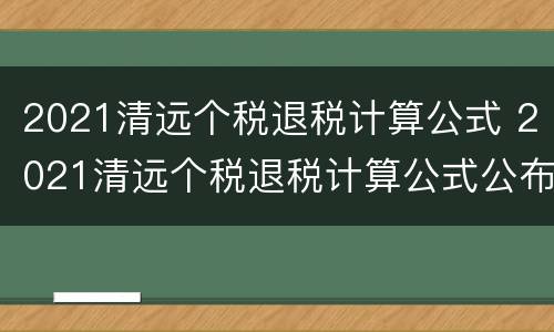 2021清远个税退税计算公式 2021清远个税退税计算公式公布