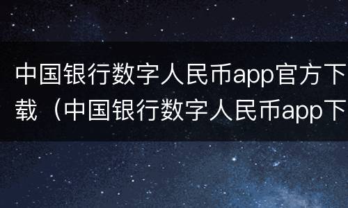 中国银行数字人民币app官方下载（中国银行数字人民币app下载安装）