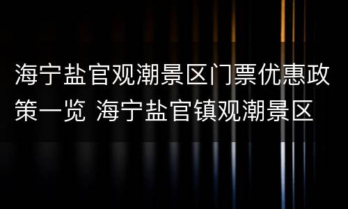 海宁盐官观潮景区门票优惠政策一览 海宁盐官镇观潮景区