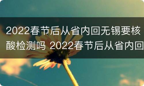 2022春节后从省内回无锡要核酸检测吗 2022春节后从省内回无锡要核酸检测吗