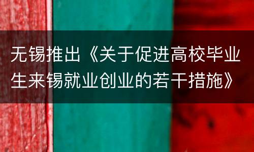 无锡推出《关于促进高校毕业生来锡就业创业的若干措施》