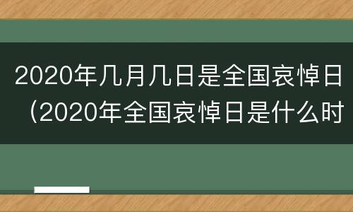 2020年几月几日是全国哀悼日（2020年全国哀悼日是什么时候）