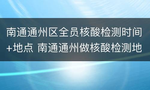 南通通州区全员核酸检测时间+地点 南通通州做核酸检测地点