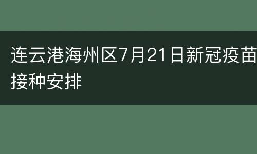 连云港海州区7月21日新冠疫苗接种安排