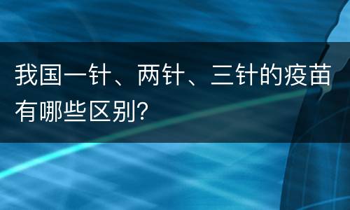 我国一针、两针、三针的疫苗有哪些区别？