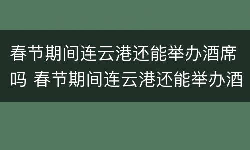 春节期间连云港还能举办酒席吗 春节期间连云港还能举办酒席吗视频