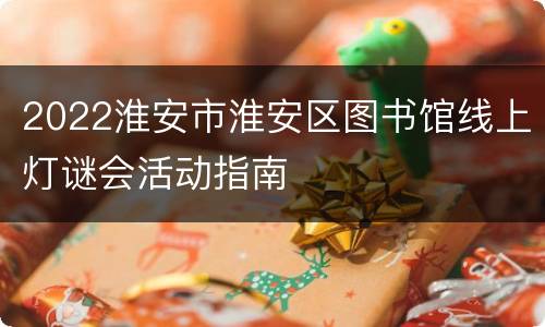 2022淮安市淮安区图书馆线上灯谜会活动指南