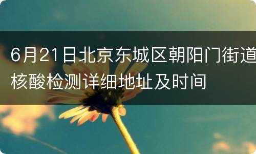 6月21日北京东城区朝阳门街道核酸检测详细地址及时间