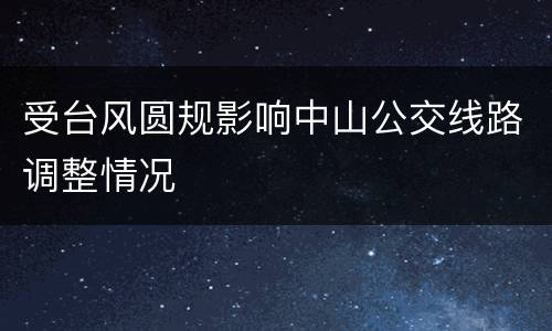 受台风圆规影响中山公交线路调整情况