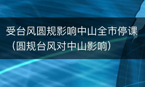 受台风圆规影响中山全市停课（圆规台风对中山影响）