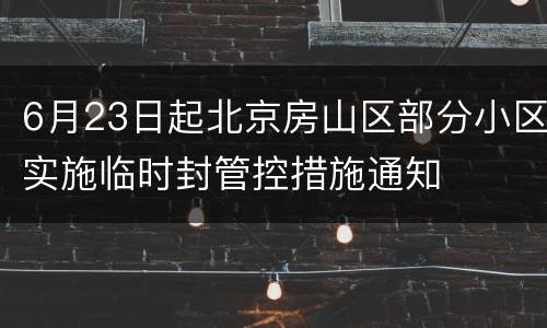 6月23日起北京房山区部分小区实施临时封管控措施通知