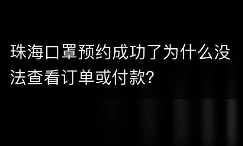 珠海口罩预约成功了为什么没法查看订单或付款？
