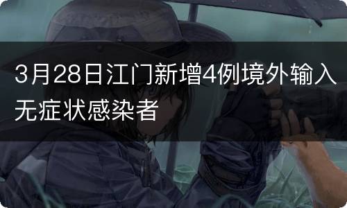 3月28日江门新增4例境外输入无症状感染者