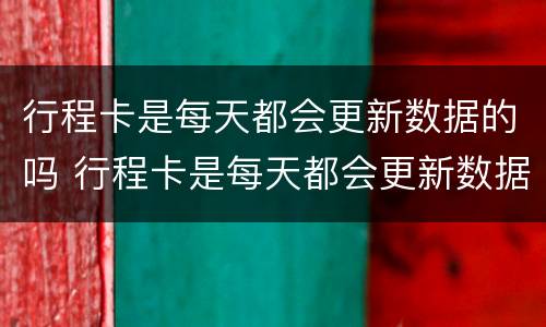 行程卡是每天都会更新数据的吗 行程卡是每天都会更新数据的吗怎么弄